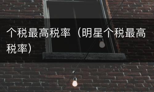 个税最高税率（明星个税最高税率）