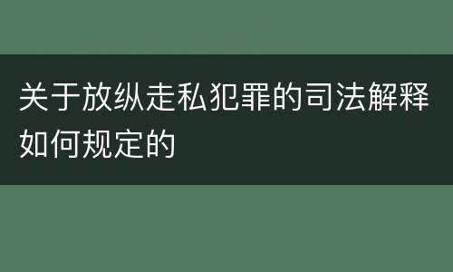 关于放纵走私犯罪的司法解释如何规定的