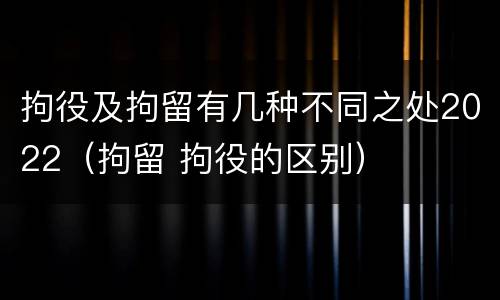 拘役及拘留有几种不同之处2022（拘留 拘役的区别）