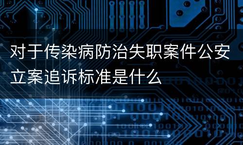 对于传染病防治失职案件公安立案追诉标准是什么