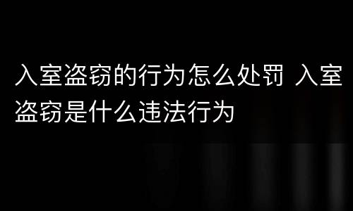 入室盗窃的行为怎么处罚 入室盗窃是什么违法行为