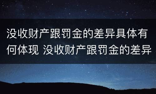 没收财产跟罚金的差异具体有何体现 没收财产跟罚金的差异具体有何体现呢