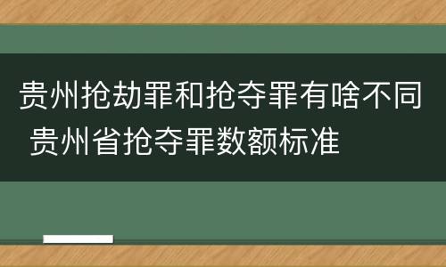 贵州抢劫罪和抢夺罪有啥不同 贵州省抢夺罪数额标准