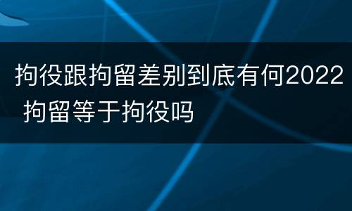 拘役跟拘留差别到底有何2022 拘留等于拘役吗