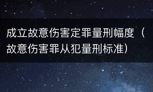 成立故意伤害定罪量刑幅度（故意伤害罪从犯量刑标准）