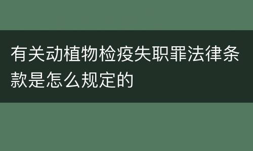 有关动植物检疫失职罪法律条款是怎么规定的