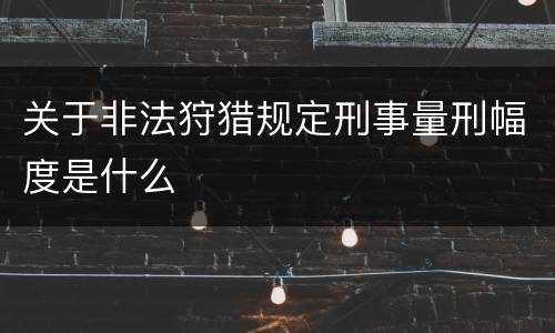 关于非法狩猎规定刑事量刑幅度是什么