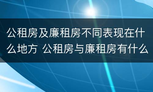 公租房及廉租房不同表现在什么地方 公租房与廉租房有什么不同