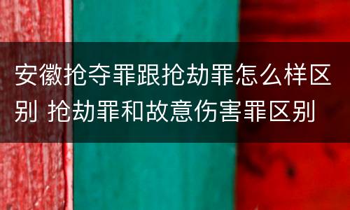 安徽抢夺罪跟抢劫罪怎么样区别 抢劫罪和故意伤害罪区别