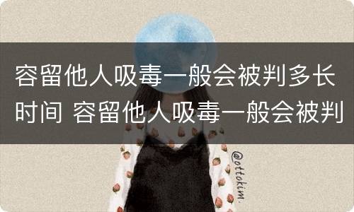 容留他人吸毒一般会被判多长时间 容留他人吸毒一般会被判多长时间呢