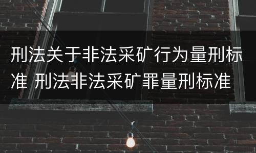 刑法关于非法采矿行为量刑标准 刑法非法采矿罪量刑标准