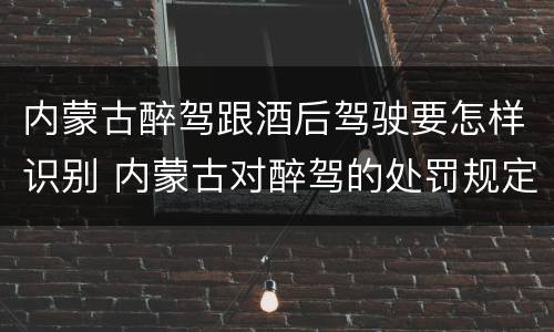 内蒙古醉驾跟酒后驾驶要怎样识别 内蒙古对醉驾的处罚规定