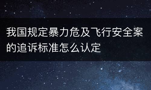 我国规定暴力危及飞行安全案的追诉标准怎么认定