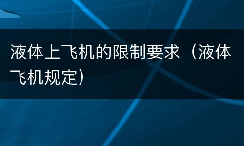 液体上飞机的限制要求（液体飞机规定）