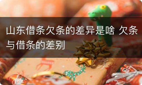 山东借条欠条的差异是啥 欠条与借条的差别