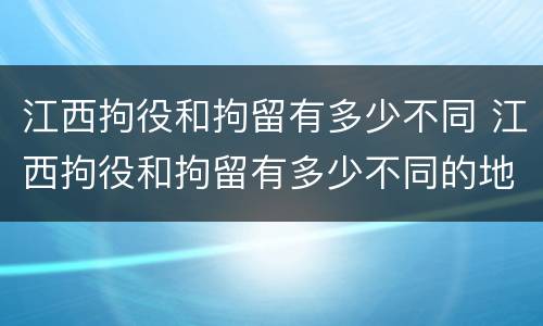 江西拘役和拘留有多少不同 江西拘役和拘留有多少不同的地方