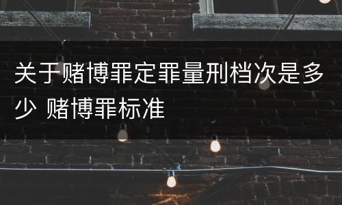 关于赌博罪定罪量刑档次是多少 赌博罪标准