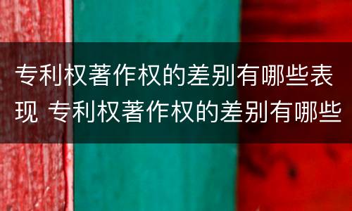 专利权著作权的差别有哪些表现 专利权著作权的差别有哪些表现形式