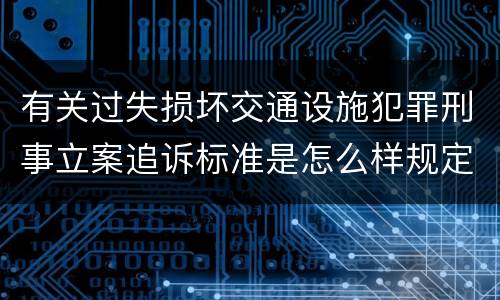 有关过失损坏交通设施犯罪刑事立案追诉标准是怎么样规定