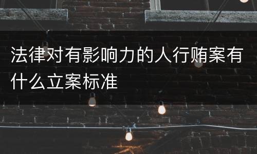法律对有影响力的人行贿案有什么立案标准