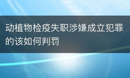 动植物检疫失职涉嫌成立犯罪的该如何判罚