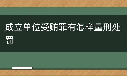 成立单位受贿罪有怎样量刑处罚