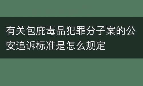 有关包庇毒品犯罪分子案的公安追诉标准是怎么规定