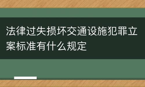 法律过失损坏交通设施犯罪立案标准有什么规定