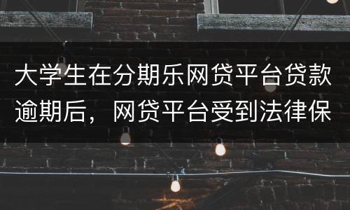 大学生在分期乐网贷平台贷款逾期后，网贷平台受到法律保护么
