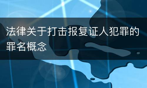 法律关于打击报复证人犯罪的罪名概念