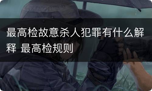 最高检故意杀人犯罪有什么解释 最高检规则