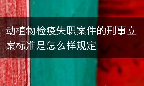 动植物检疫失职案件的刑事立案标准是怎么样规定