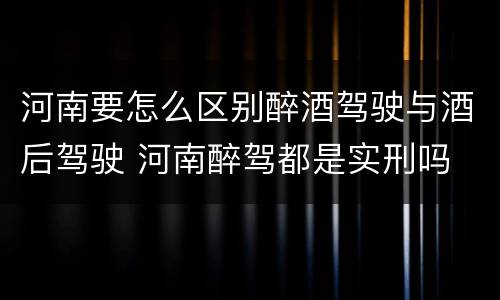 河南要怎么区别醉酒驾驶与酒后驾驶 河南醉驾都是实刑吗