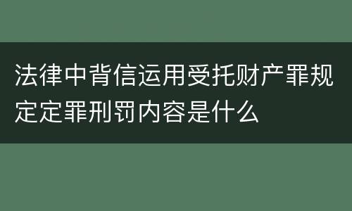 法律中背信运用受托财产罪规定定罪刑罚内容是什么