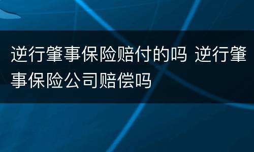 逆行肇事保险赔付的吗 逆行肇事保险公司赔偿吗