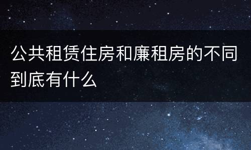 公共租赁住房和廉租房的不同到底有什么