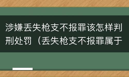 涉嫌丢失枪支不报罪该怎样判刑处罚（丢失枪支不报罪属于过失犯罪吗）