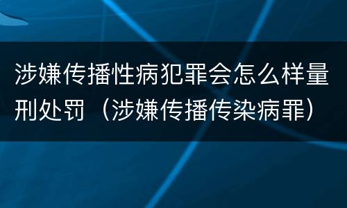 涉嫌传播性病犯罪会怎么样量刑处罚（涉嫌传播传染病罪）