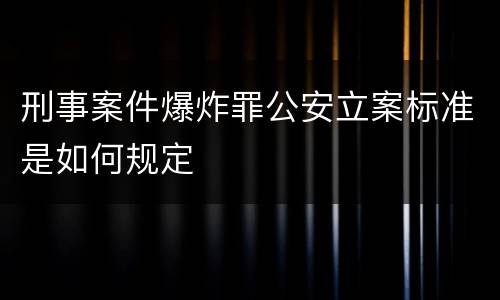 刑事案件爆炸罪公安立案标准是如何规定