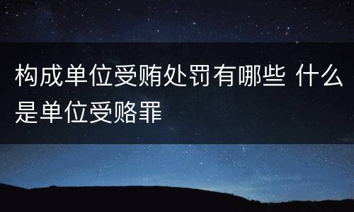 构成单位受贿处罚有哪些 什么是单位受赂罪
