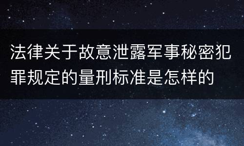 法律关于故意泄露军事秘密犯罪规定的量刑标准是怎样的