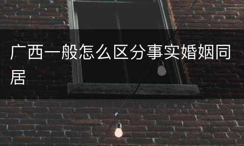 广西一般怎么区分事实婚姻同居