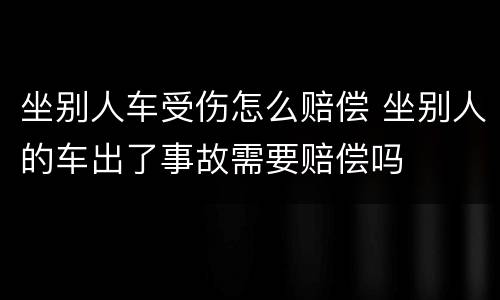 坐别人车受伤怎么赔偿 坐别人的车出了事故需要赔偿吗