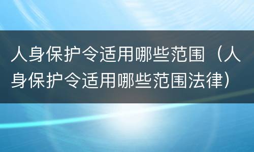 人身保护令适用哪些范围（人身保护令适用哪些范围法律）
