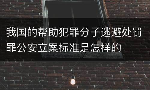 我国的帮助犯罪分子逃避处罚罪公安立案标准是怎样的