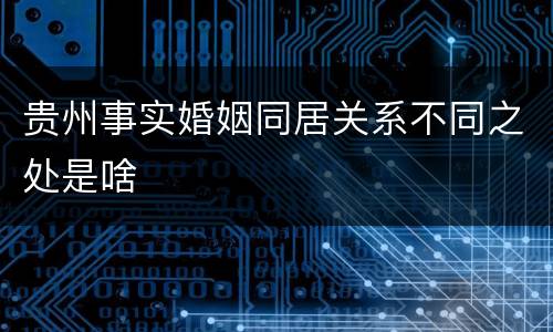贵州事实婚姻同居关系不同之处是啥