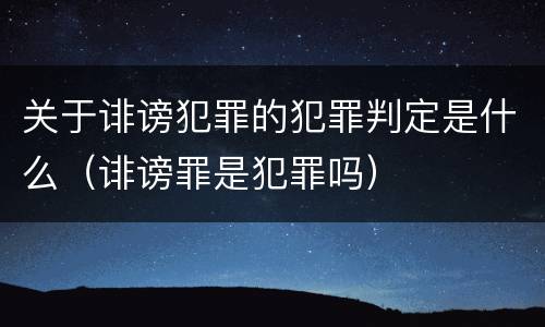 关于诽谤犯罪的犯罪判定是什么（诽谤罪是犯罪吗）