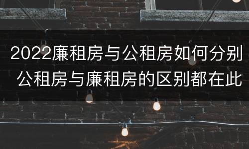 2022廉租房与公租房如何分别 公租房与廉租房的区别都在此,别再搞错了!