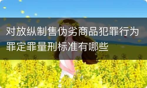 对放纵制售伪劣商品犯罪行为罪定罪量刑标准有哪些