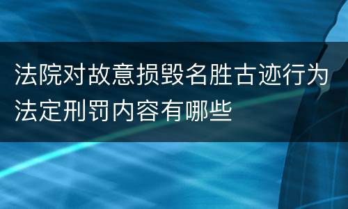 法院对故意损毁名胜古迹行为法定刑罚内容有哪些